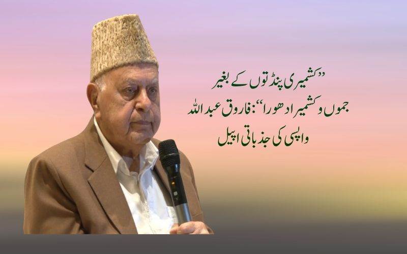  کشمیر تمام برادریوں، ہندوؤں، مسلمانوں اور سکھوں کا ہے،فاروق عبداللہ نے کی  پنڈتوں کی واپسی کی پْرزور اپیل 